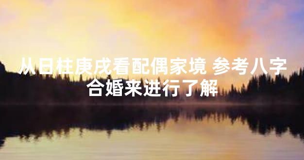 从日柱庚戌看配偶家境 参考八字合婚来进行了解